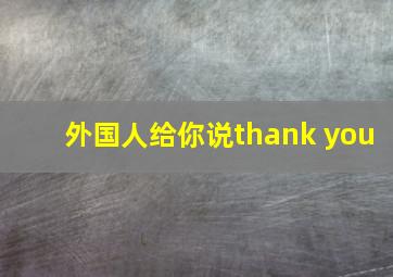 外国人给你说thank you